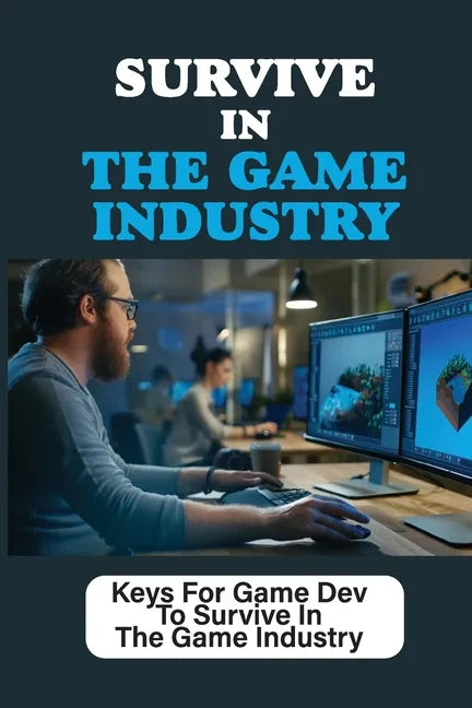 Survive In The Game Industry: Keys For Game Dev To Survive In The Game Industry: Prepare For Position In Games Industry - Paperback