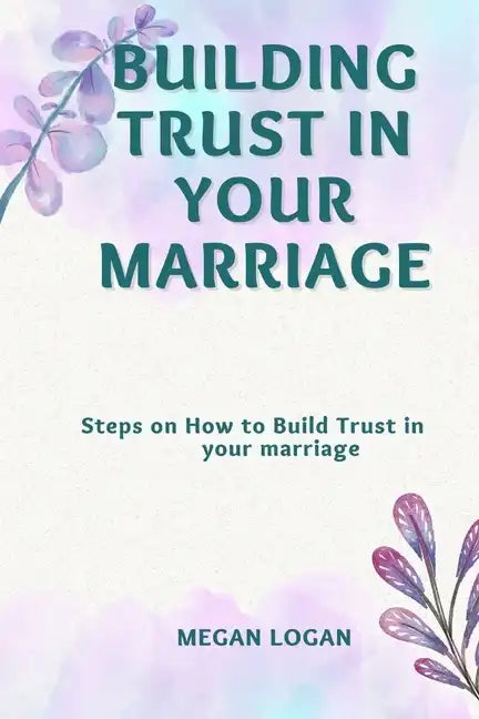 Building Trust in Your Marriage: Steps on How to Build Trust in your marriage - Paperback