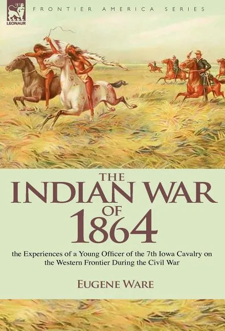 The Indian War of 1864: the Experiences of a Young Officer of the 7th Iowa Cavalry on the Western Frontier During the Civil War - Hardcover