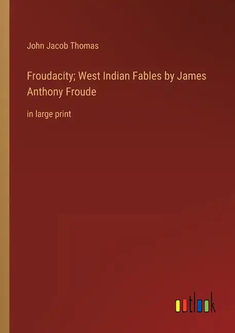 Froudacity; West Indian Fables by James Anthony Froude: in large print - Paperback