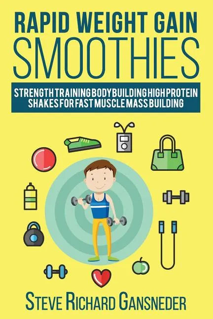 Rapid Weight Gain Smoothies: Strength Training Bodybuilding High Protein Shakes for Fast Muscle Mass Building - Paperback
