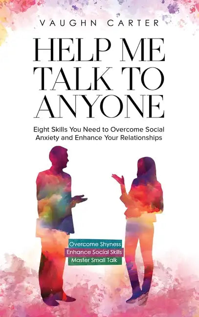Help Me Talk To Anyone: Eight Skills You Need to Overcome Social Anxiety and Enhance Your Relationships - Hardcover