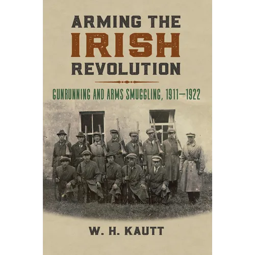 Arming the Irish Revolution: Gunrunning and Arms Smuggling, 1911- 1922 - Hardcover