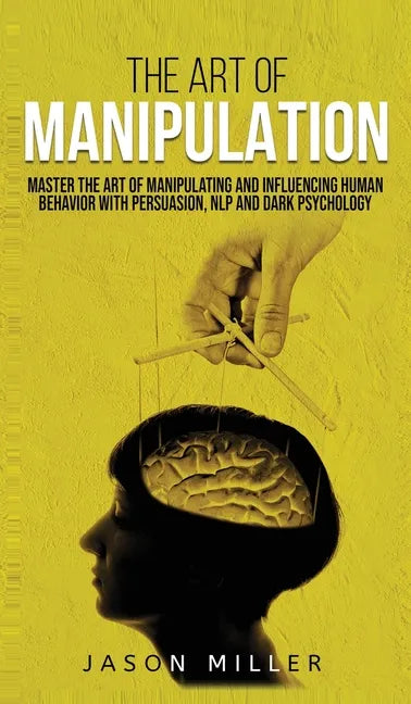 The Art of Manipulation: Master the Art of Manipulating and Influencing Human Behavior with Persuasion, NLP, and Dark Psychology - Hardcover