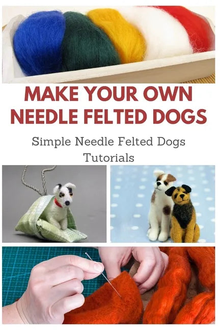 Make Your Own Needle Felted Dogs: Simple Needle Felted Dogs Tutorials - Paperback