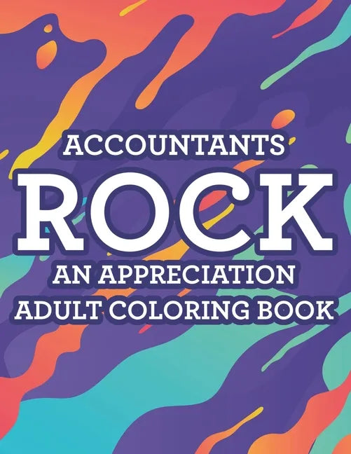 Accountants Rock An Appreciation Adult Coloring Book: Stress-Free Coloring Pages With Funny Accounting Catchphrases, Patterns And Designs To Color - Paperback