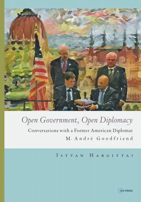 Open Government, Open Diplomacy: Conversations with a Former American Diplomat M. André Goodfriend - Paperback