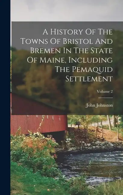 A History Of The Towns Of Bristol And Bremen In The State Of Maine, Including The Pemaquid Settlement; Volume 2 - Hardcover