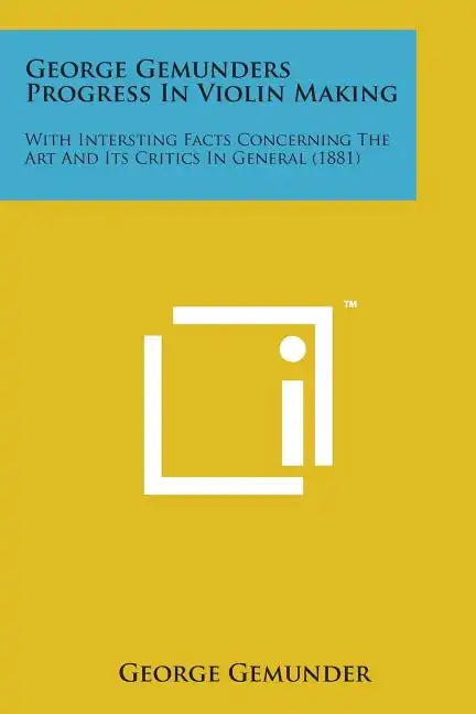 George Gemunders Progress in Violin Making: With Intersting Facts Concerning the Art and Its Critics in General (1881) - Paperback