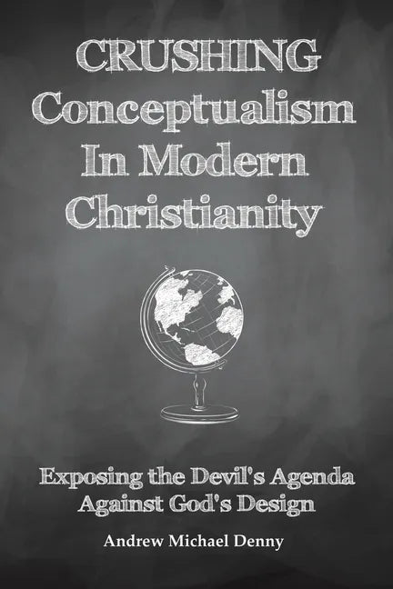 Crushing Conceptualism in Modern Christianity: Exposing the Devil's Agenda Against God's Design - Paperback