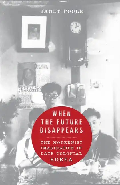 When the Future Disappears: The Modernist Imagination in Late Colonial Korea - Hardcover
