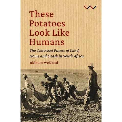 These Potatoes Look Like Humans: The Contested Future of Land, Home and Death in South Africa - Paperback