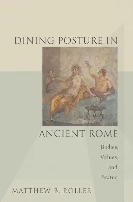 Dining Posture in Ancient Rome: Bodies, Values, and Status - Paperback