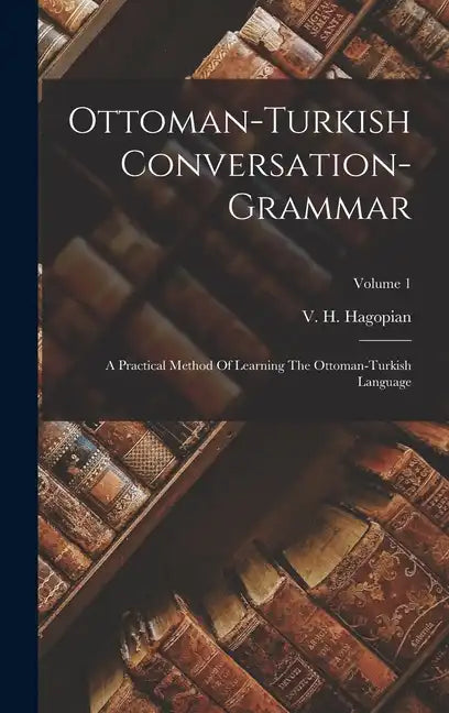 Ottoman-turkish Conversation-grammar: A Practical Method Of Learning The Ottoman-turkish Language; Volume 1 - Hardcover