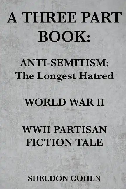 A Three Part Book: Anti-Semitism: The Longest Hatred / World War II / WWII Partisan Fiction Tale - Paperback