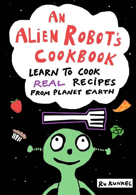 An Alien Robot's Cookbook: Learn to Cook Real Recipes from Planet Earth - Paperback