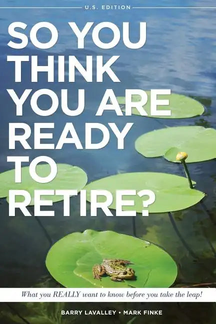 So You Think You Are Ready to Retire? US Version: What You REALLY Want To Know Before You Take The Leap! - Paperback