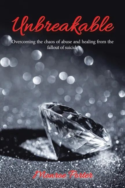 Unbreakable: Overcoming the Chaos of Abuse and Healing from the Fallout of Suicide - Paperback