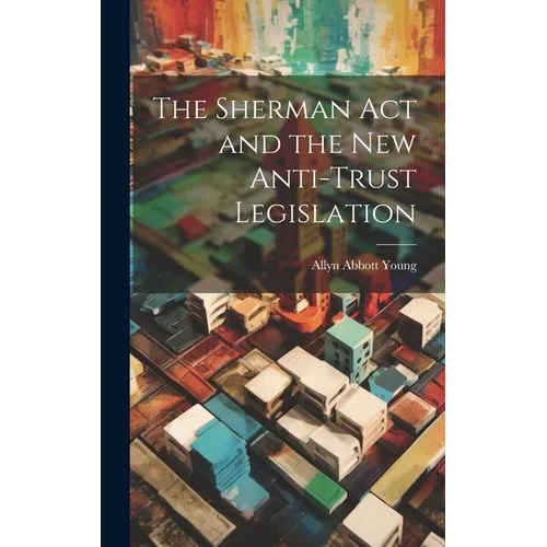 The Sherman act and the new Anti-trust Legislation - Hardcover