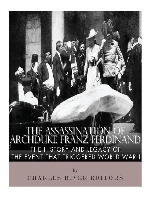 The Assassination of Archduke Franz Ferdinand: The History and Legacy of the Event That Triggered World War I - Paperback