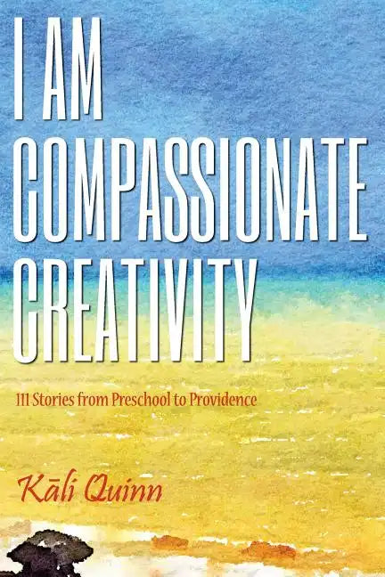 I am Compassionate Creativity: 111 Stories from Preschool to Providence - Paperback