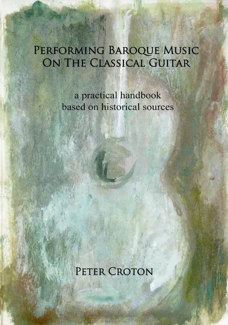 Performing Baroque Music on the Classical Guitar: a practical handbook based on historical sources - Paperback