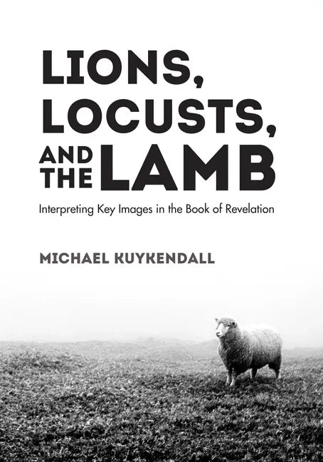 Lions, Locusts, and the Lamb: Interpreting Key Images in the Book of Revelation - Hardcover