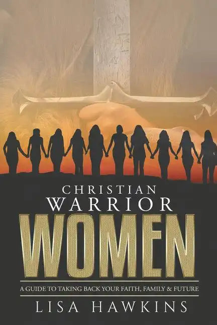 Christian Warrior Women: A Guide to Taking Back Your Faith, Family & Future - Paperback