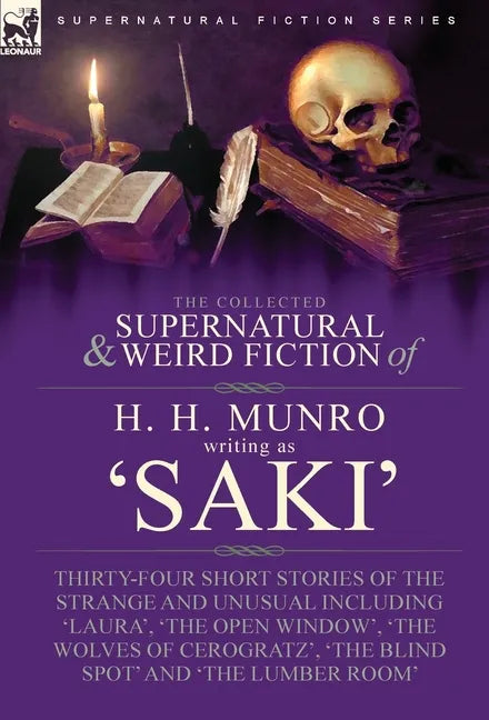 The Collected Supernatural and Weird Fiction of H. H. Munro (Saki): Thirty-Four Short Stories of the Strange and Unusual Including 'Laura', 'The Open - Hardcover