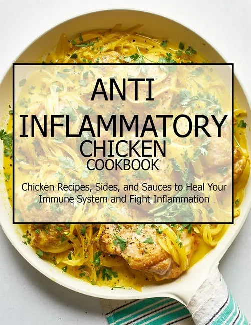 Anti-Inflammatory Chicken Cookbook: Chicken Recipes, Sides, and Sauces to Heal Your Immune System and Fight Inflammation - Paperback