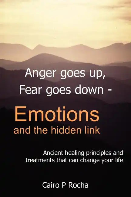 Anger Goes Up, Fear Goes Down- Emotions and the Hidden Link: Ancient Healing Principles and Treatments That Can Change Your Life - Paperback