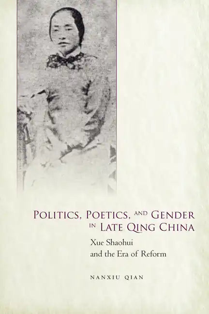 Politics, Poetics, and Gender in Late Qing China: Xue Shaohui and the Era of Reform - Hardcover