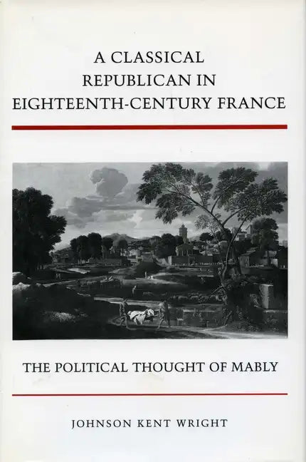 A Classical Republican in Eighteenth-Century France: The Political Thought of Mably - Hardcover
