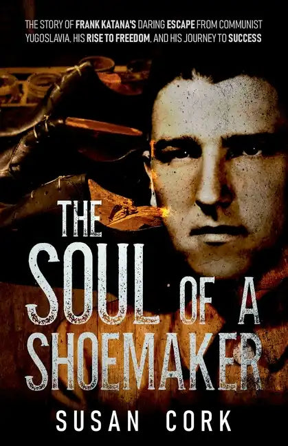 The Soul of a Shoemaker: The Story of Frank Katana's Daring Escape from Communist Yugoslavia, His Rise to Freedom, and His Journey to Success - Paperback