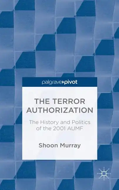 The Terror Authorization: The History and Politics of the 2001 Aumf - Hardcover