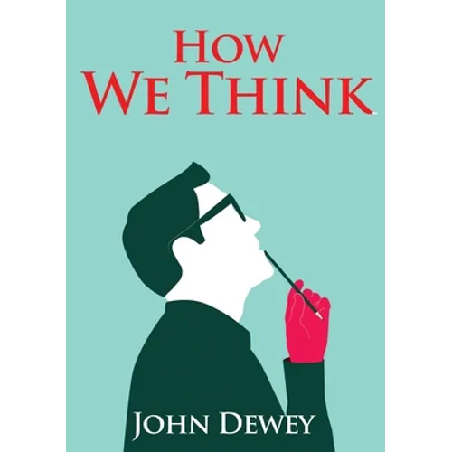 How We Think: An essay by the American educational philosopher John Dewey written in 1910 in witch Dewey shares his views on the educator's role in tr - Paperback