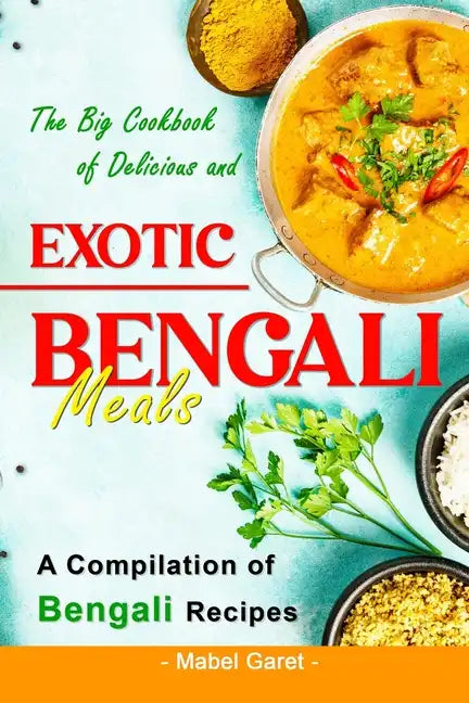 The Big Cookbook of Delicious and Exotic Bengali Meals: A Compilation of Bengali Recipes - Paperback