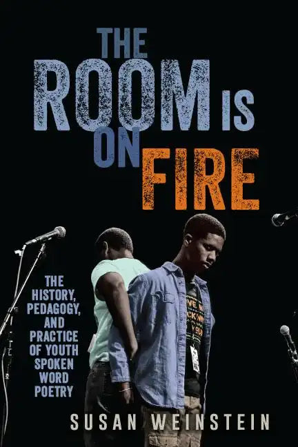 The Room Is on Fire: The History, Pedagogy, and Practice of Youth Spoken Word Poetry - Paperback