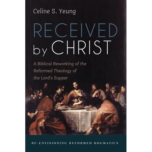 Received by Christ: A Biblical Reworking of the Reformed Theology of the Lord's Supper - Paperback