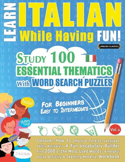 Learn Italian While Having Fun! - For Beginners: EASY TO INTERMEDIATE - STUDY 100 ESSENTIAL THEMATICS WITH WORD SEARCH PUZZLES - VOL.1 - Uncover How t - Paperback