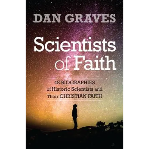 Scientists of Faith: Forty-Eight Biographies of Historic Scientists and Their Christian Faith - Paperback
