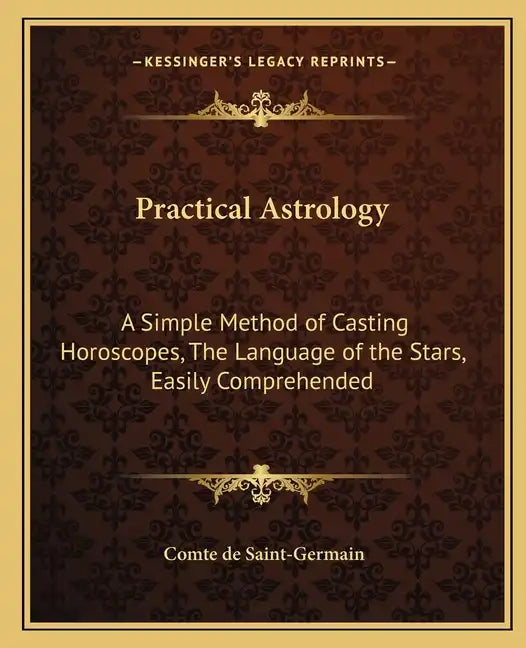Practical Astrology: A Simple Method of Casting Horoscopes, the Language of the Stars, Easily Comprehended - Paperback