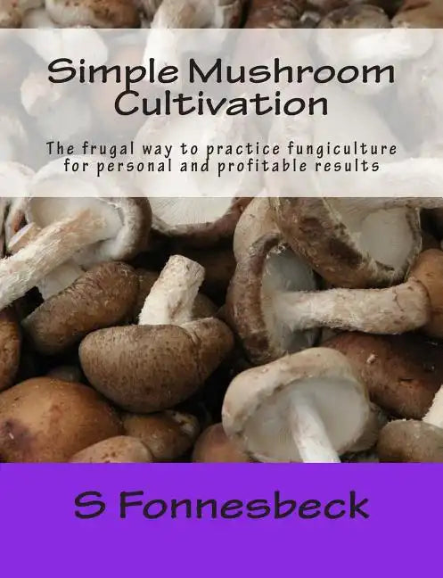 Simple Mushroom Cultivation: The frugal way to practice fungiculture for personal and profitable results - Paperback