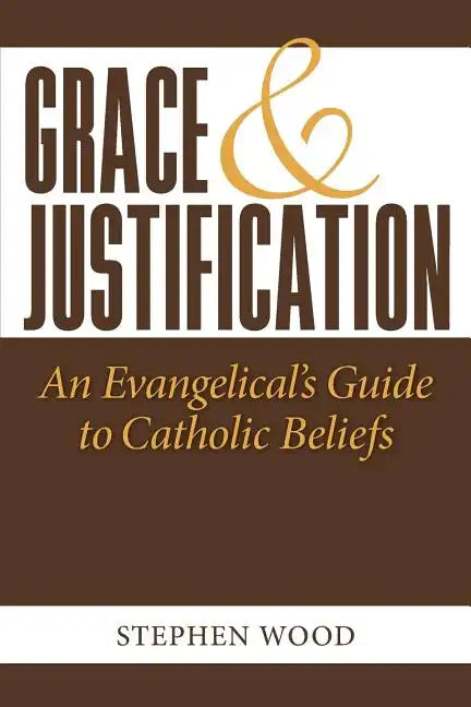 Grace & Justification: An Evangelical's Guide to Catholic Beliefs - Paperback