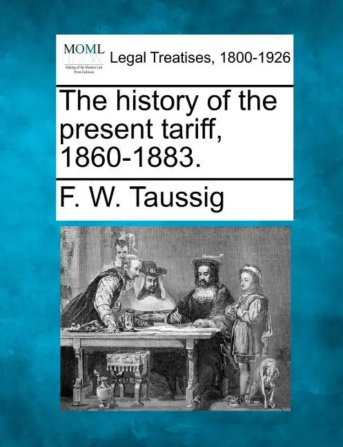 The History of the Present Tariff, 1860-1883. - Paperback