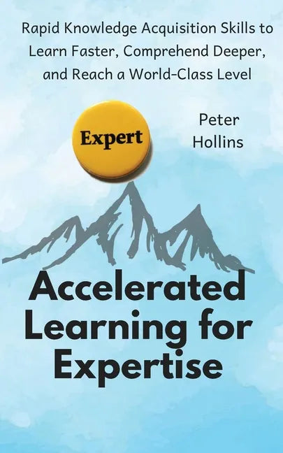 Accelerated Learning for Expertise: Rapid Knowledge Acquisition Skills to Learn Faster, Comprehend Deeper, and Reach a World-Class Level - Paperback