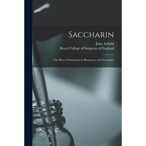 Saccharin: the Place of Saccharin in Pharmacy, With Formulae - Paperback