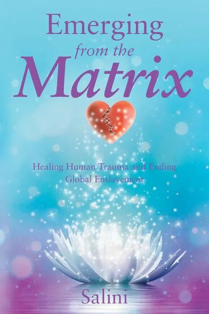 Emerging From the Matrix: Healing Human Trauma and Ending Global Enslavement - Paperback