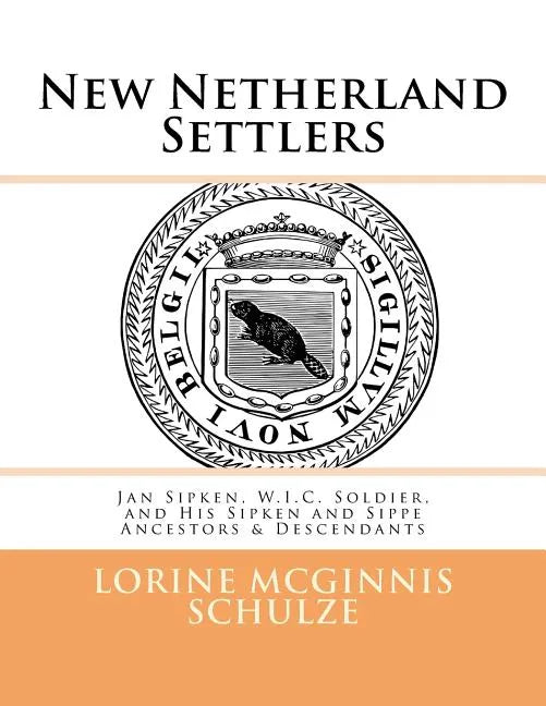 New Netherland Settlers: Jan Sipken, W.I.C. Soldier, and His Sipken and Sippe Ancestors & Descendants - Paperback