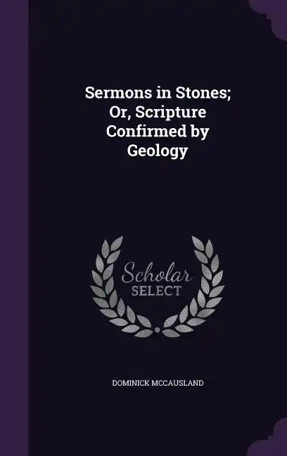 Sermons in Stones; Or, Scripture Confirmed by Geology - Hardcover